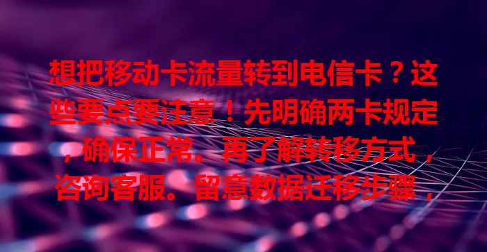 想把移动卡流量转到电信卡？这些要点要注意！先明确两卡规定，确保正常。再了解转移方式，咨询客服。留意数据迁移步骤，关注转移细节，做好准备按规定操作，就能顺利转移流量啦！