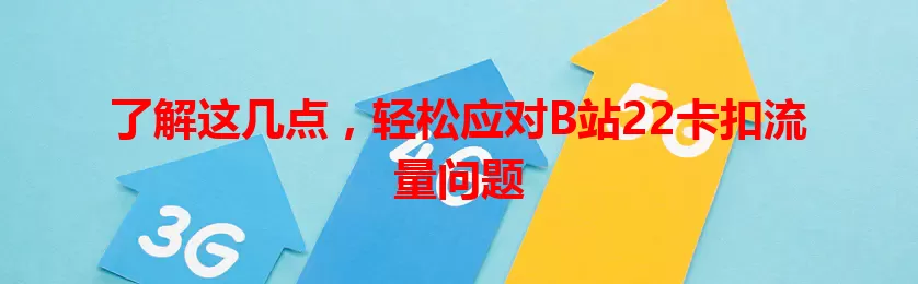 了解这几点，轻松应对B站22卡扣流量问题