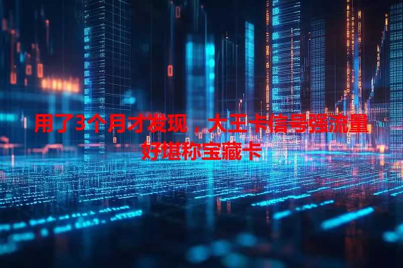 用了3个月才发现，大王卡信号强流量好堪称宝藏卡