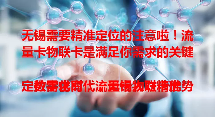 无锡需要精准定位的注意啦！流量卡物联卡是满足你需求的关键

数字化时代，无锡人对精准定位需求高，流量卡物联卡优势独特，能稳定高速传输定位信息，无论市区偏远地区都好用。个人出行、企业管理、智能设备应用都便利，选卡时要谨慎哦。