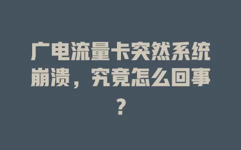 广电流量卡突然系统崩溃，究竟怎么回事？