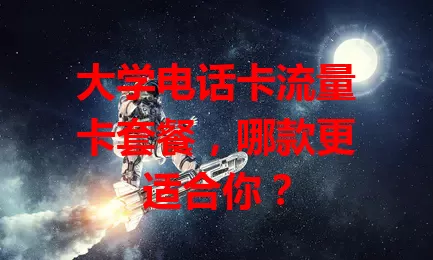 大学电话卡流量卡套餐，哪款更适合你？