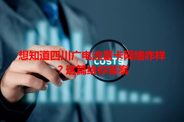 想知道四川广电流量卡网络咋样？这篇给你答案