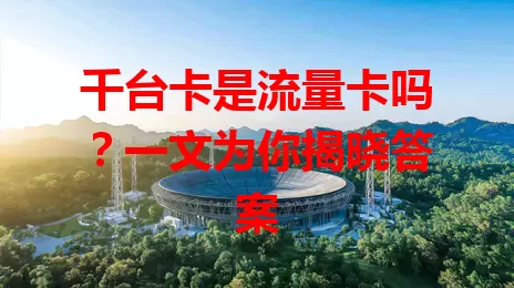 千台卡是流量卡吗？一文为你揭晓答案