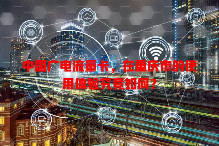 中国广电流量卡，在重庆市的使用体验究竟如何？