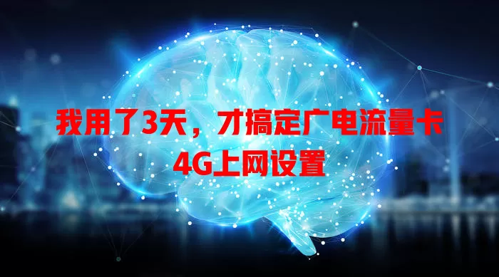 我用了3天，才搞定广电流量卡4G上网设置