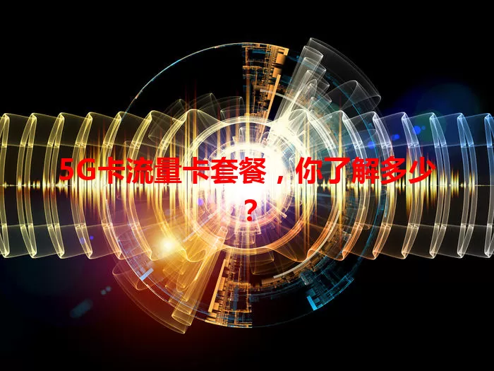 5G卡流量卡套餐，你了解多少？