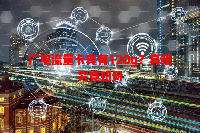 广电流量卡真有120g？真相究竟如何