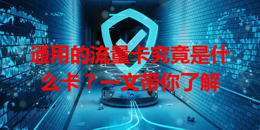 通用的流量卡究竟是什么卡？一文带你了解