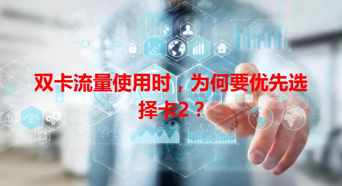 双卡流量使用时，为何要优先选择卡2？