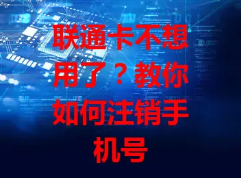 联通卡不想用了？教你如何注销手机号