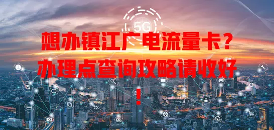 想办镇江广电流量卡？办理点查询攻略请收好！