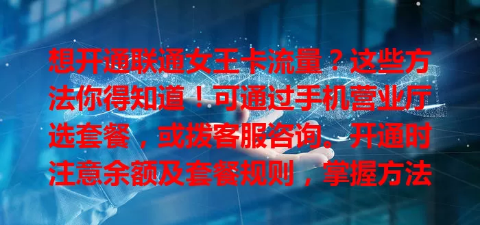 想开通联通女王卡流量？这些方法你得知道！可通过手机营业厅选套餐，或拨客服咨询。开通时注意余额及套餐规则，掌握方法上网更便捷