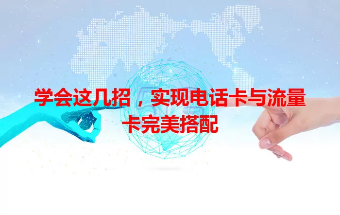 学会这几招，实现电话卡与流量卡完美搭配