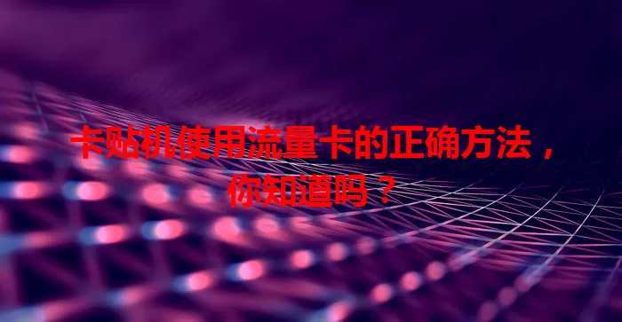 卡贴机使用流量卡的正确方法，你知道吗？