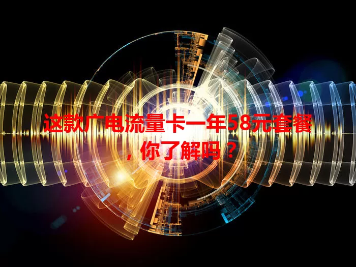 这款广电流量卡一年58元套餐，你了解吗？