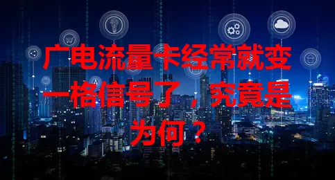 广电流量卡经常就变一格信号了，究竟是为何？
