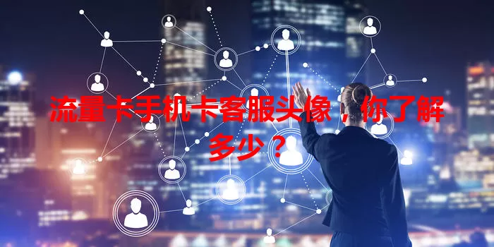 流量卡手机卡客服头像，你了解多少？