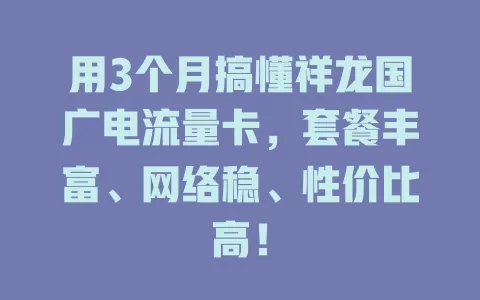 用3个月搞懂祥龙国广电流量卡，套餐丰富、网络稳、性价比高！