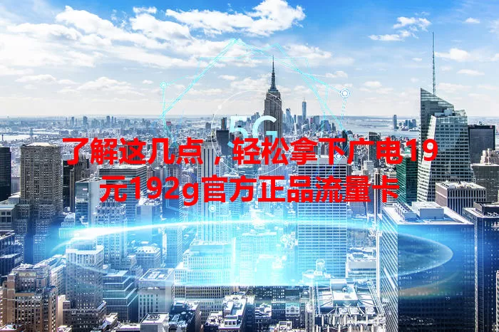 了解这几点，轻松拿下广电19元192g官方正品流量卡