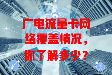广电流量卡网络覆盖情况，你了解多少？