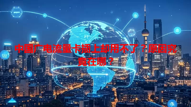 中国广电流量卡插上却用不了？原因究竟在哪？