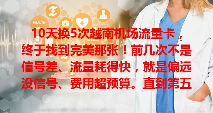 10天换5次越南机场流量卡，终于找到完美那张！前几次不是信号差、流量耗得快，就是偏远没信号、费用超预算。直到第五次，才挑到信号强、流量足、费用合理的卡，经验助你轻松选！