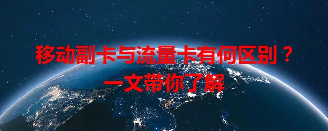 移动副卡与流量卡有何区别？一文带你了解