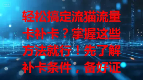 轻松搞定流猫流量卡补卡？掌握这些方法就行！先了解补卡条件，备好证件联系客服，按指引完成申请，耐心等结果，到手及时激活，畅享网络便捷