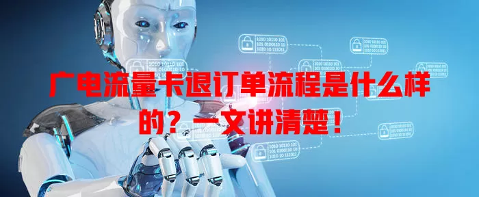 广电流量卡退订单流程是什么样的？一文讲清楚！