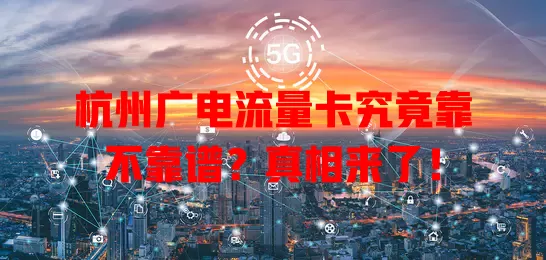 杭州广电流量卡究竟靠不靠谱？真相来了！