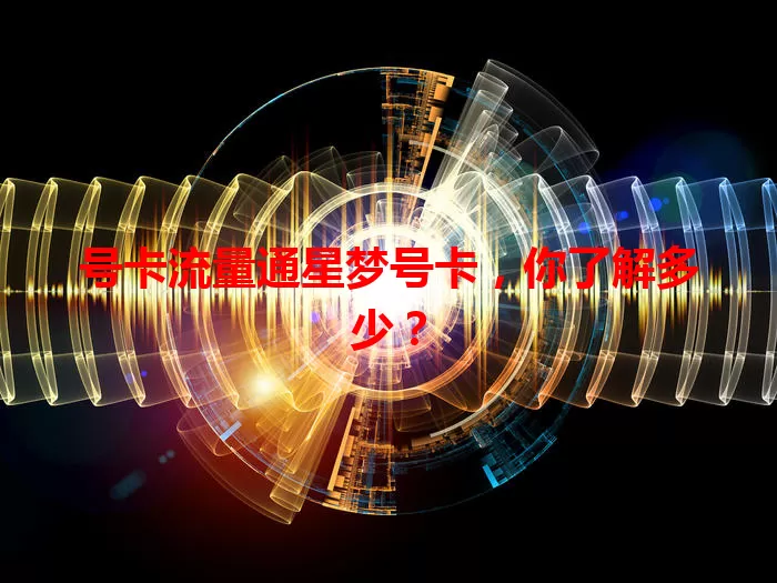 号卡流量通星梦号卡，你了解多少？