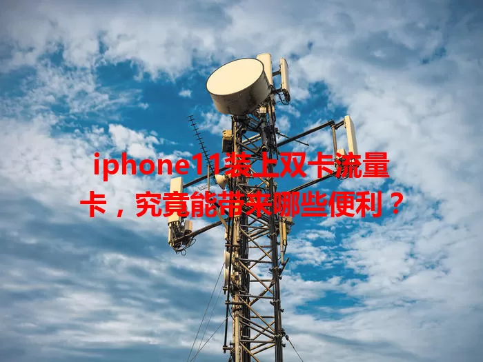 iphone11装上双卡流量卡，究竟能带来哪些便利？
