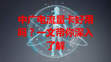中广电流量卡好用吗？一文带你深入了解