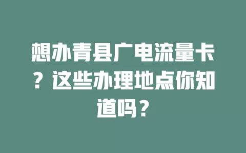 想办青县广电流量卡？这些办理地点你知道吗？