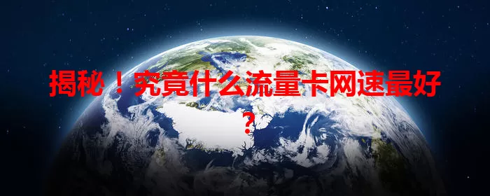 揭秘！究竟什么流量卡网速最好？