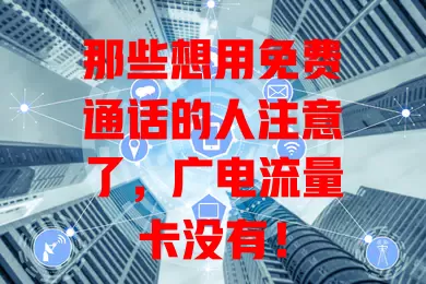 那些想用免费通话的人注意了，广电流量卡没有！