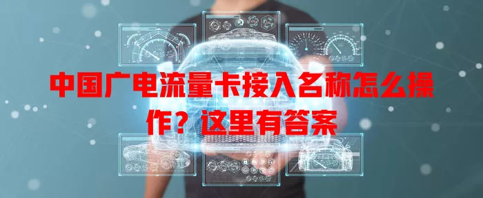 中国广电流量卡接入名称怎么操作？这里有答案