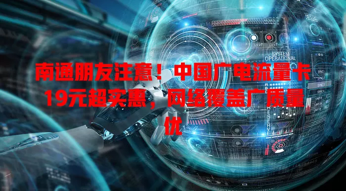 南通朋友注意！中国广电流量卡19元超实惠，网络覆盖广质量优
