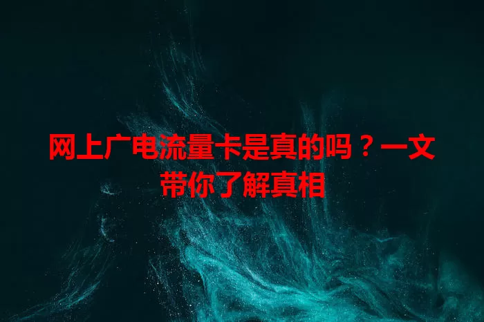 网上广电流量卡是真的吗？一文带你了解真相