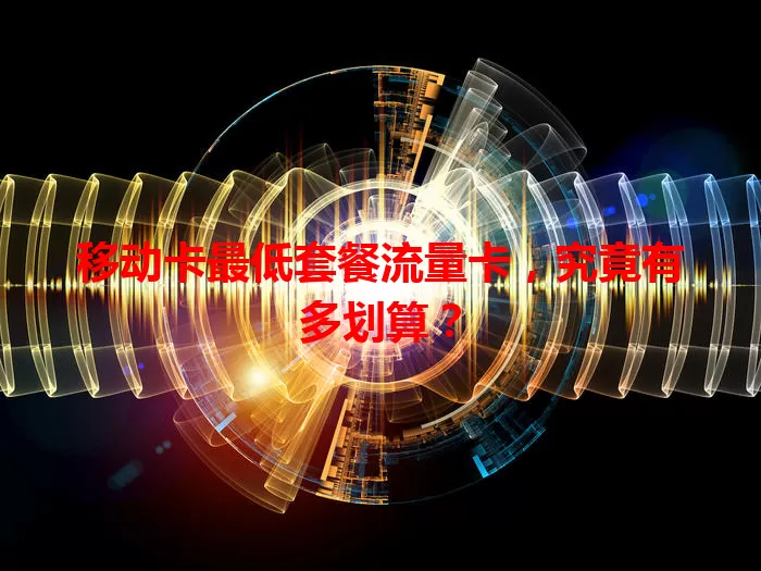 移动卡最低套餐流量卡，究竟有多划算？