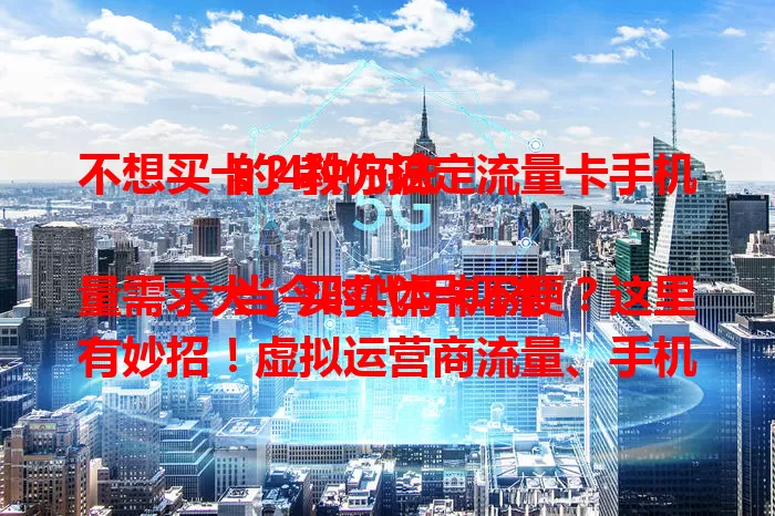 不想买卡？教你搞定流量卡手机的4种方法

当今时代手机流量需求大，买实体卡不便？这里有妙招！虚拟运营商流量、手机厂商合作套餐、共享流量模式、无线宽带连接，不买卡也能轻松满足上网需求，还能省成本！