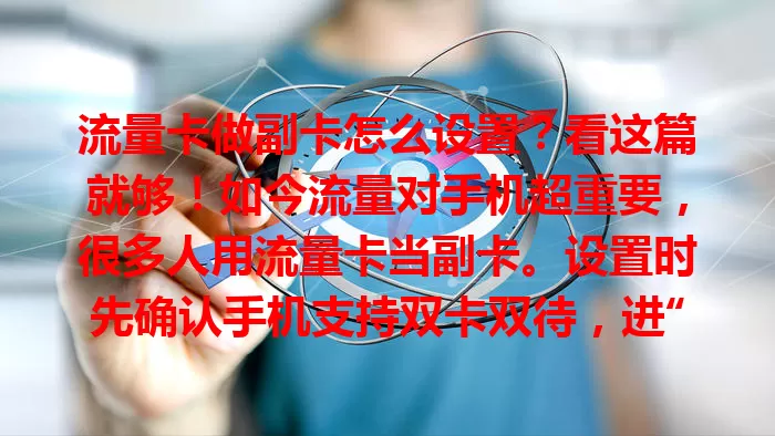 流量卡做副卡怎么设置？看这篇就够！如今流量对手机超重要，很多人用流量卡当副卡。设置时先确认手机支持双卡双待，进“设置”找相关入口，选卡槽设副卡，注意网络匹配等细节，按步骤操作就能轻松搞定。