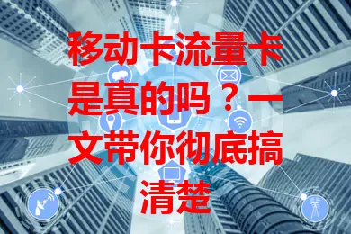 移动卡流量卡是真的吗？一文带你彻底搞清楚