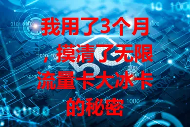 我用了3个月，摸清了无限流量卡大冰卡的秘密
