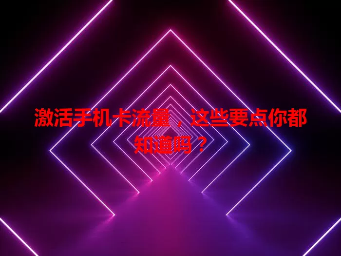 激活手机卡流量，这些要点你都知道吗？