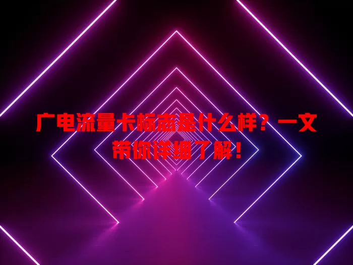 广电流量卡标志是什么样？一文带你详细了解！
