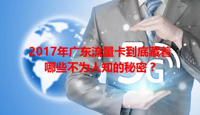 2017年广东流量卡到底藏着哪些不为人知的秘密？