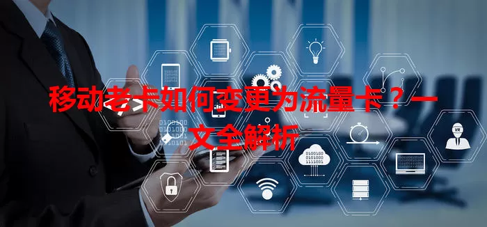 移动老卡如何变更为流量卡？一文全解析