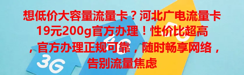 想低价大容量流量卡？河北广电流量卡19元200g官方办理！性价比超高，官方办理正规可靠，随时畅享网络，告别流量焦虑